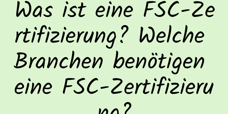 Was ist eine FSC-Zertifizierung? Welche Branchen benötigen eine FSC-Zertifizierung?