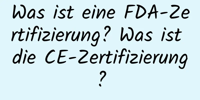 Was ist eine FDA-Zertifizierung? Was ist die CE-Zertifizierung?