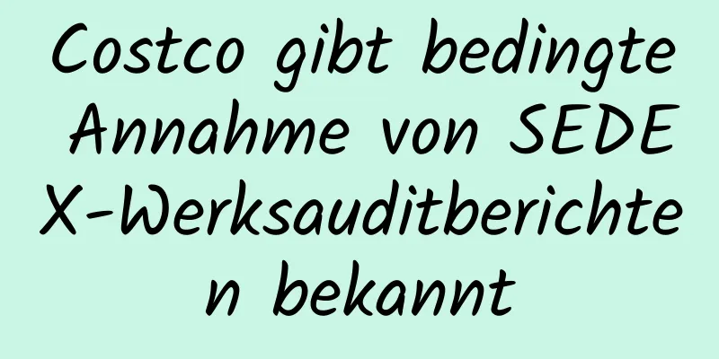 Costco gibt bedingte Annahme von SEDEX-Werksauditberichten bekannt