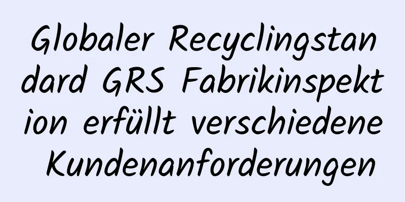 Globaler Recyclingstandard GRS Fabrikinspektion erfüllt verschiedene Kundenanforderungen