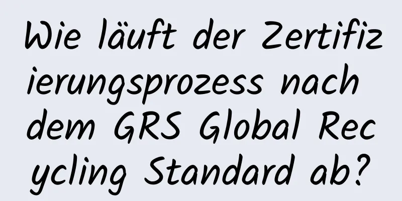 Wie läuft der Zertifizierungsprozess nach dem GRS Global Recycling Standard ab?