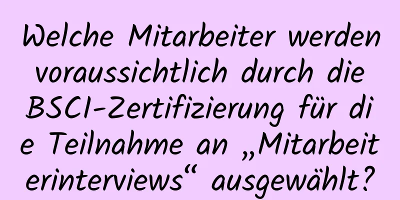 Welche Mitarbeiter werden voraussichtlich durch die BSCI-Zertifizierung für die Teilnahme an „Mitarbeiterinterviews“ ausgewählt?