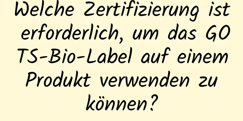 Welche Zertifizierung ist erforderlich, um das GOTS-Bio-Label auf einem Produkt verwenden zu können?