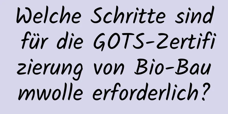 Welche Schritte sind für die GOTS-Zertifizierung von Bio-Baumwolle erforderlich?