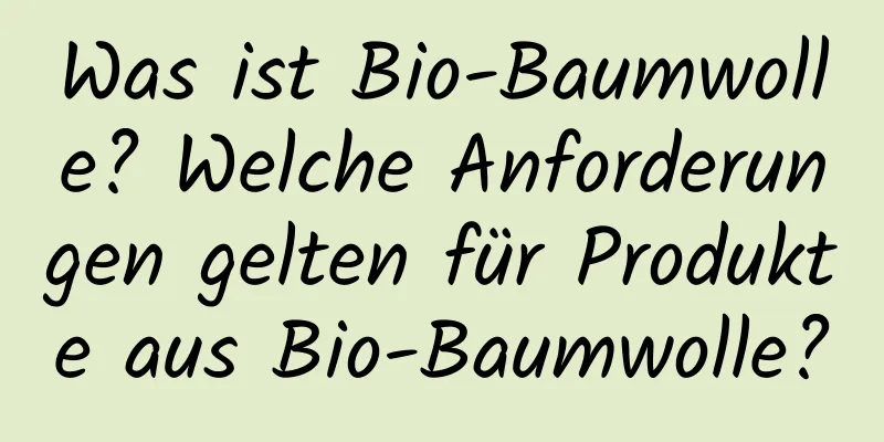 Was ist Bio-Baumwolle? Welche Anforderungen gelten für Produkte aus Bio-Baumwolle?