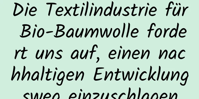 Die Textilindustrie für Bio-Baumwolle fordert uns auf, einen nachhaltigen Entwicklungsweg einzuschlagen