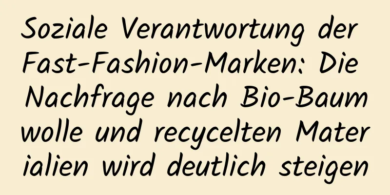 Soziale Verantwortung der Fast-Fashion-Marken: Die Nachfrage nach Bio-Baumwolle und recycelten Materialien wird deutlich steigen