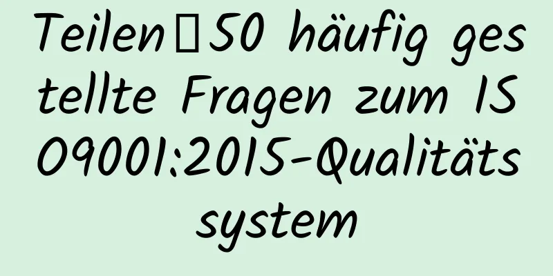 Teilen｜50 häufig gestellte Fragen zum ISO9001:2015-Qualitätssystem