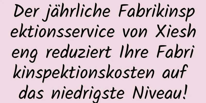 Der jährliche Fabrikinspektionsservice von Xiesheng reduziert Ihre Fabrikinspektionskosten auf das niedrigste Niveau!