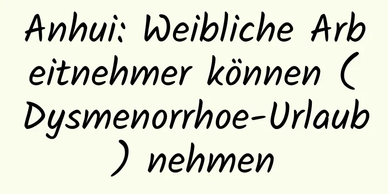 Anhui: Weibliche Arbeitnehmer können (Dysmenorrhoe-Urlaub) nehmen