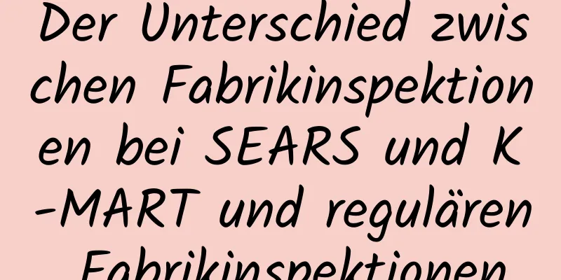 Der Unterschied zwischen Fabrikinspektionen bei SEARS und K-MART und regulären Fabrikinspektionen