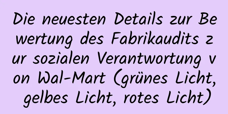 Die neuesten Details zur Bewertung des Fabrikaudits zur sozialen Verantwortung von Wal-Mart (grünes Licht, gelbes Licht, rotes Licht)