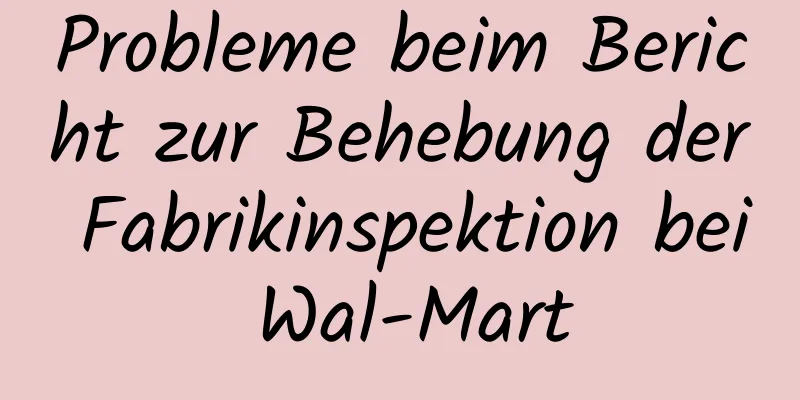 Probleme beim Bericht zur Behebung der Fabrikinspektion bei Wal-Mart