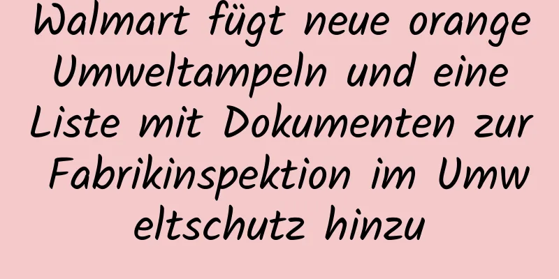 Walmart fügt neue orange Umweltampeln und eine Liste mit Dokumenten zur Fabrikinspektion im Umweltschutz hinzu