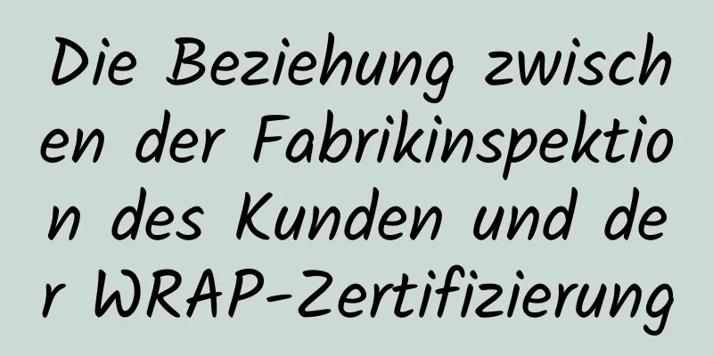 Die Beziehung zwischen der Fabrikinspektion des Kunden und der WRAP-Zertifizierung