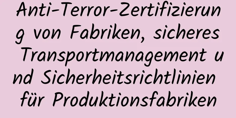 Anti-Terror-Zertifizierung von Fabriken, sicheres Transportmanagement und Sicherheitsrichtlinien für Produktionsfabriken