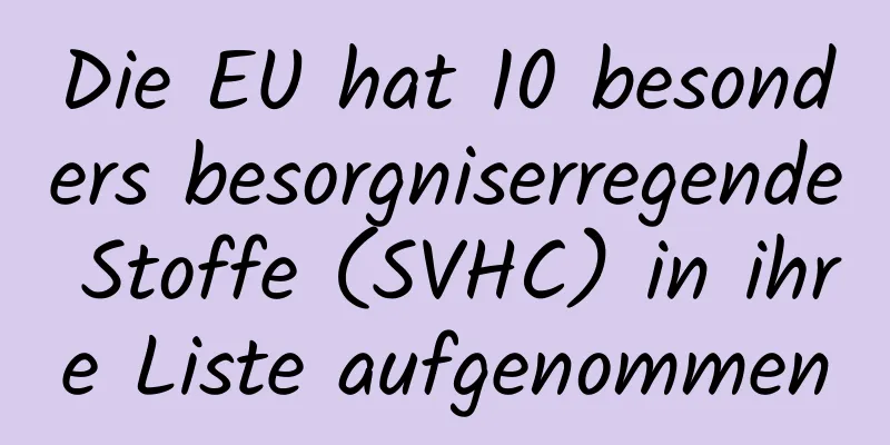 Die EU hat 10 besonders besorgniserregende Stoffe (SVHC) in ihre Liste aufgenommen