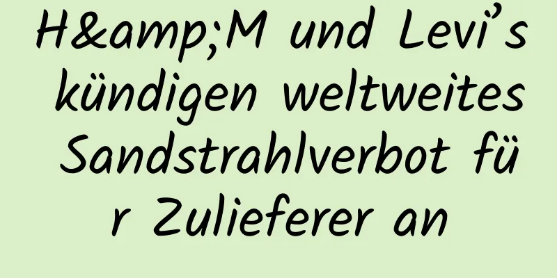 H&M und Levi’s kündigen weltweites Sandstrahlverbot für Zulieferer an