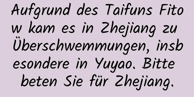 Aufgrund des Taifuns Fitow kam es in Zhejiang zu Überschwemmungen, insbesondere in Yuyao. Bitte beten Sie für Zhejiang.