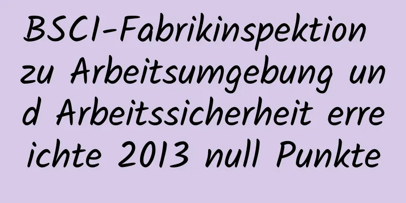 BSCI-Fabrikinspektion zu Arbeitsumgebung und Arbeitssicherheit erreichte 2013 null Punkte