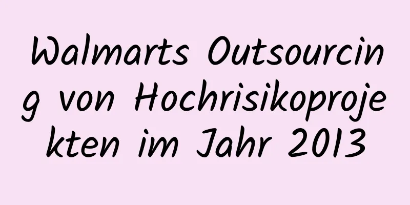 Walmarts Outsourcing von Hochrisikoprojekten im Jahr 2013