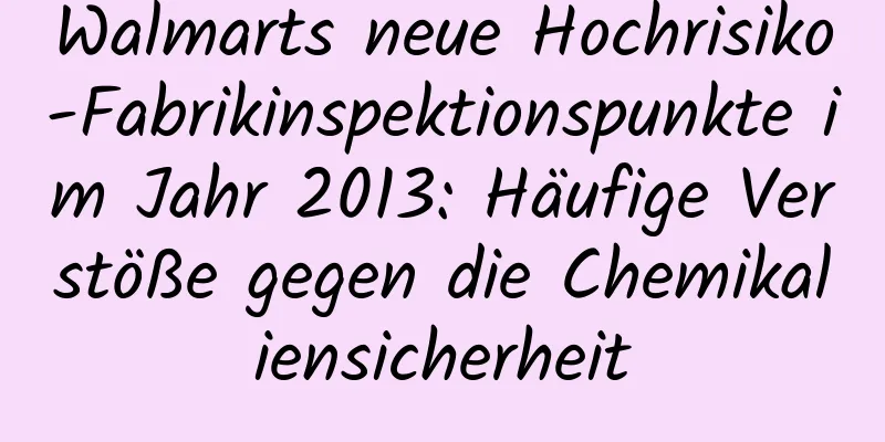 Walmarts neue Hochrisiko-Fabrikinspektionspunkte im Jahr 2013: Häufige Verstöße gegen die Chemikaliensicherheit