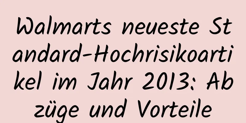 Walmarts neueste Standard-Hochrisikoartikel im Jahr 2013: Abzüge und Vorteile