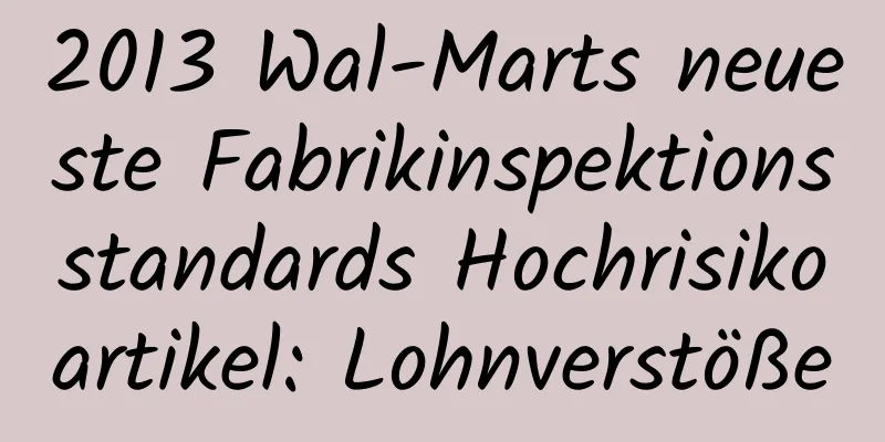 2013 Wal-Marts neueste Fabrikinspektionsstandards Hochrisikoartikel: Lohnverstöße