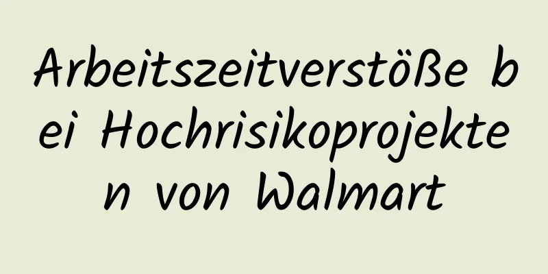 Arbeitszeitverstöße bei Hochrisikoprojekten von Walmart