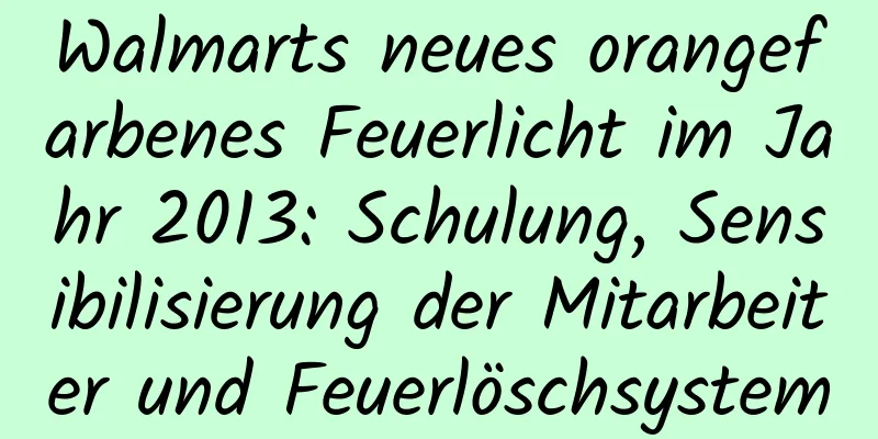 Walmarts neues orangefarbenes Feuerlicht im Jahr 2013: Schulung, Sensibilisierung der Mitarbeiter und Feuerlöschsystem