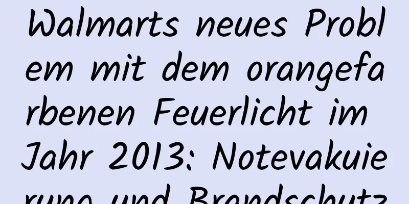 Walmarts neues Problem mit dem orangefarbenen Feuerlicht im Jahr 2013: Notevakuierung und Brandschutz