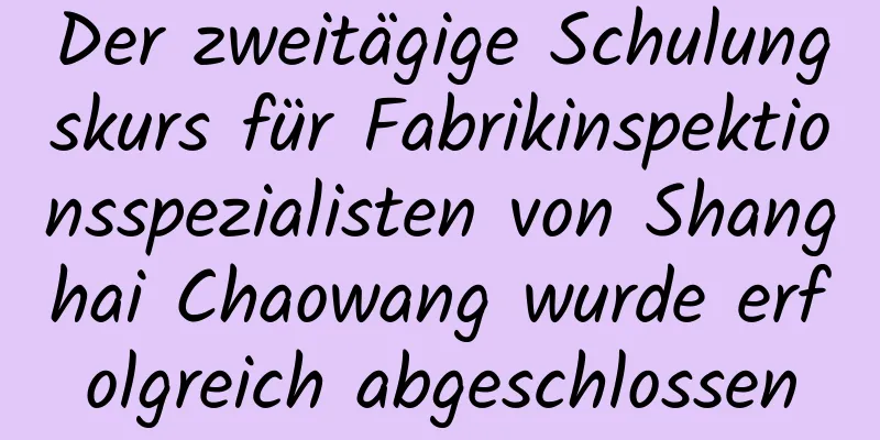 Der zweitägige Schulungskurs für Fabrikinspektionsspezialisten von Shanghai Chaowang wurde erfolgreich abgeschlossen