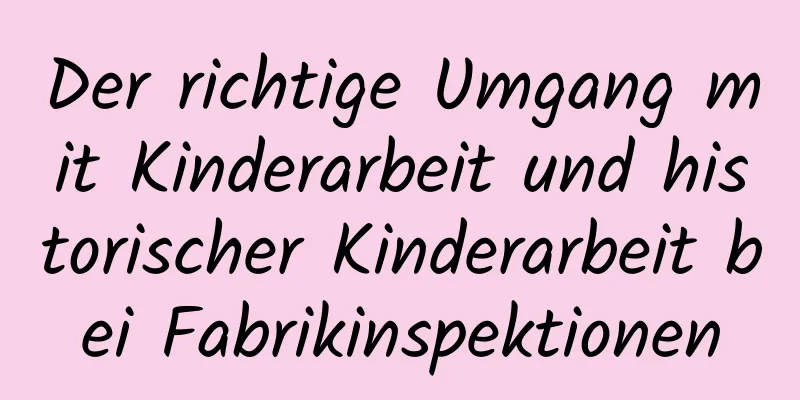 Der richtige Umgang mit Kinderarbeit und historischer Kinderarbeit bei Fabrikinspektionen