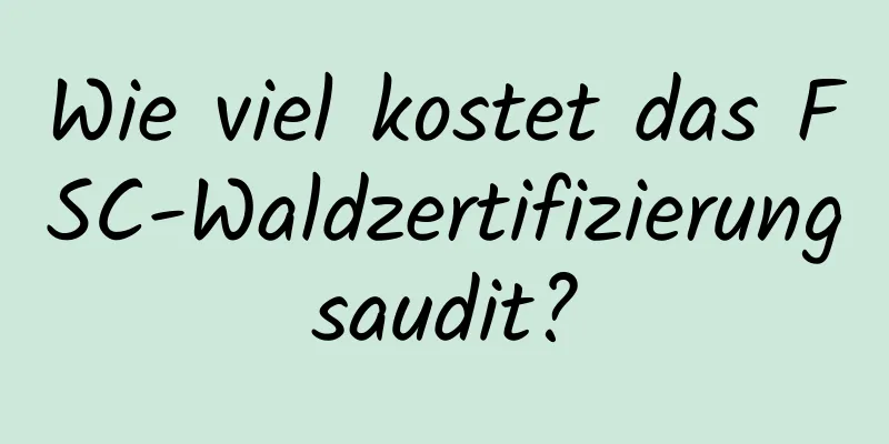 Wie viel kostet das FSC-Waldzertifizierungsaudit?