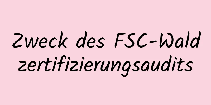 Zweck des FSC-Waldzertifizierungsaudits