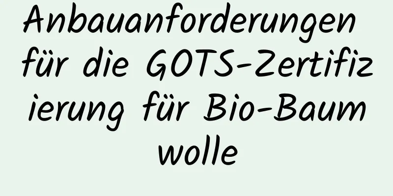 Anbauanforderungen für die GOTS-Zertifizierung für Bio-Baumwolle