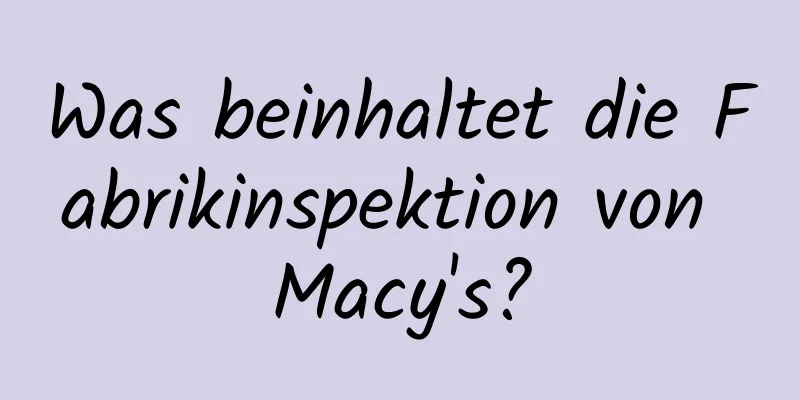 Was beinhaltet die Fabrikinspektion von Macy's?