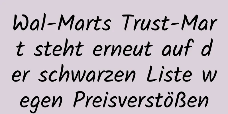 Wal-Marts Trust-Mart steht erneut auf der schwarzen Liste wegen Preisverstößen