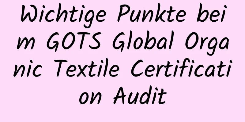 Wichtige Punkte beim GOTS Global Organic Textile Certification Audit