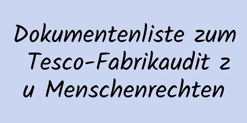 Dokumentenliste zum Tesco-Fabrikaudit zu Menschenrechten