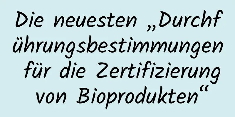 Die neuesten „Durchführungsbestimmungen für die Zertifizierung von Bioprodukten“