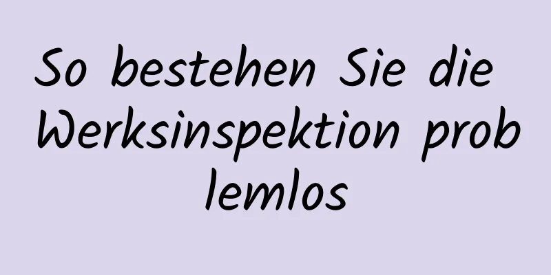 So bestehen Sie die Werksinspektion problemlos