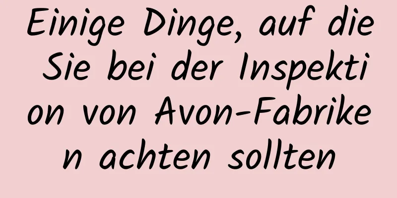 Einige Dinge, auf die Sie bei der Inspektion von Avon-Fabriken achten sollten