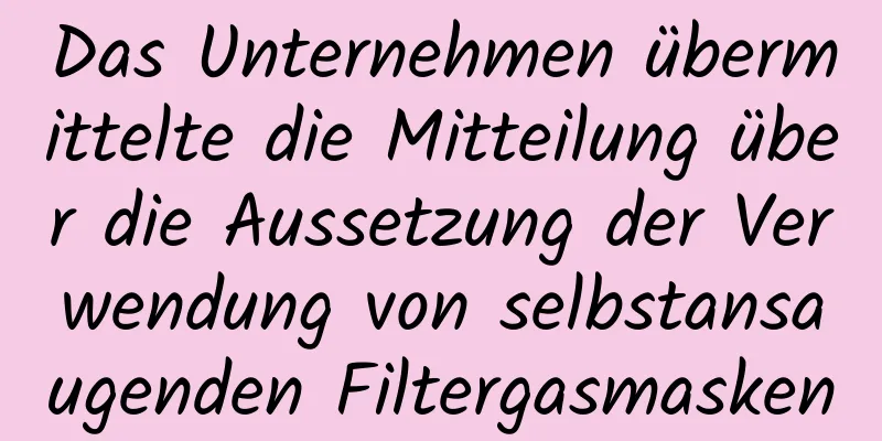 Das Unternehmen übermittelte die Mitteilung über die Aussetzung der Verwendung von selbstansaugenden Filtergasmasken