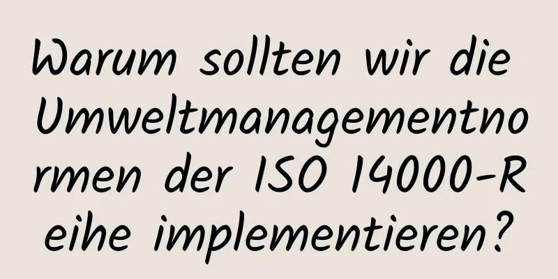 Warum sollten wir die Umweltmanagementnormen der ISO 14000-Reihe implementieren?