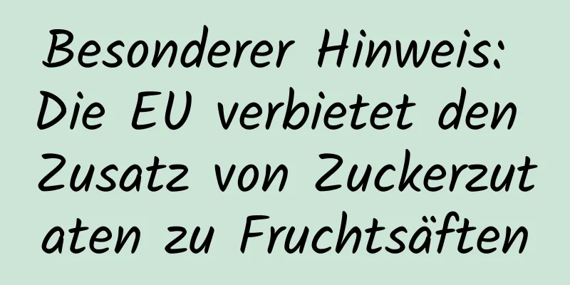 Besonderer Hinweis: Die EU verbietet den Zusatz von Zuckerzutaten zu Fruchtsäften