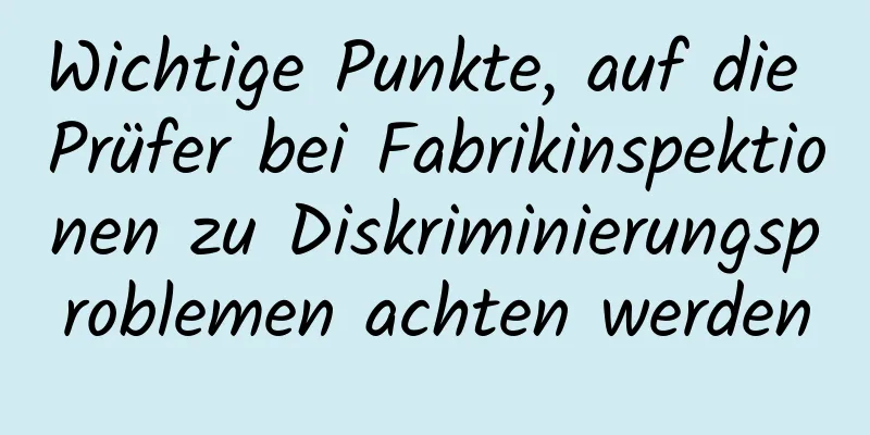 Wichtige Punkte, auf die Prüfer bei Fabrikinspektionen zu Diskriminierungsproblemen achten werden