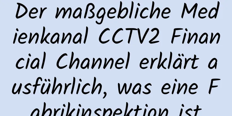 Der maßgebliche Medienkanal CCTV2 Financial Channel erklärt ausführlich, was eine Fabrikinspektion ist