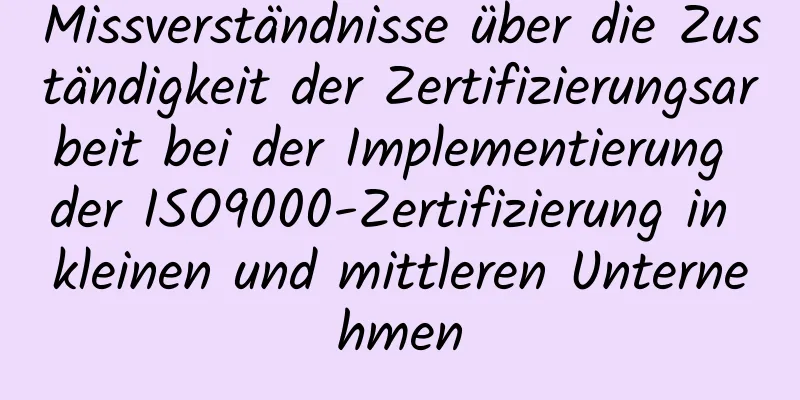 Missverständnisse über die Zuständigkeit der Zertifizierungsarbeit bei der Implementierung der ISO9000-Zertifizierung in kleinen und mittleren Unternehmen