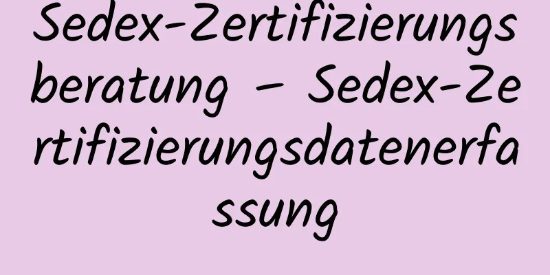 Sedex-Zertifizierungsberatung – Sedex-Zertifizierungsdatenerfassung